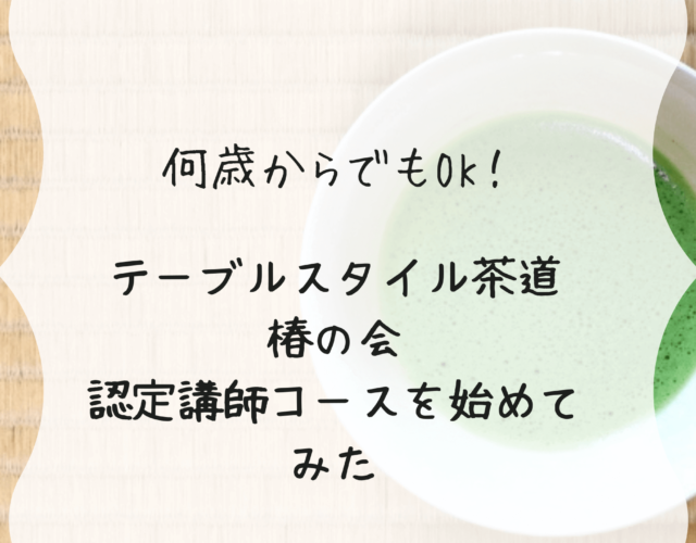 何歳からでもOK！「テーブルスタイル茶道椿の会」認定講師コースはじめました【認定講師への道】